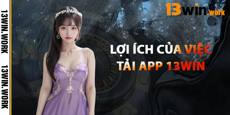 Lợi Ích Của Việc Tải App 13WIN